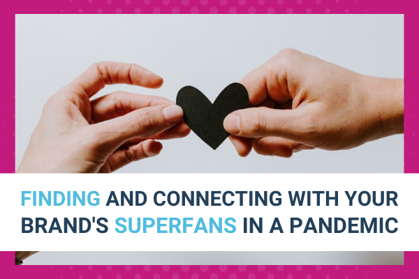 Featured Image for Finding — And Connecting With — Your Brand’s Superfans In A Pandemic (2) - Brittany Hodak