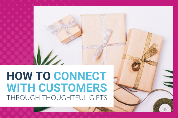 Featured Image for How To Connect With Customers Through Thoughtful Gifts - Brittany Hodak