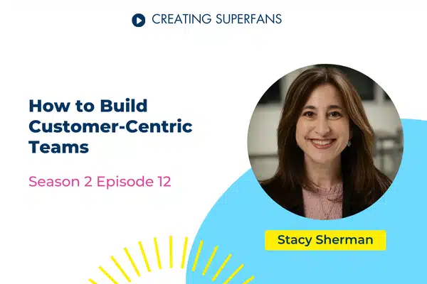 Creating Superfans Podcast Episode 212 How to Build Customer Centric Teams with Stacy Sherman