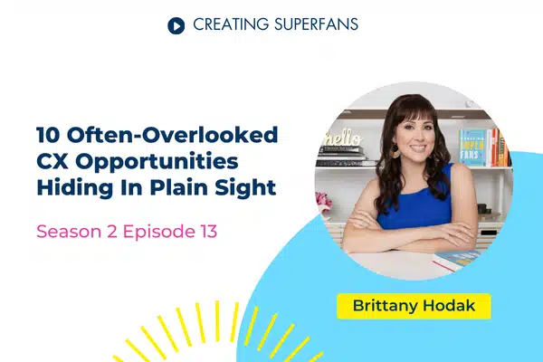 Creating Superfans Podcast Episode 213 10 Often Overlooked CX Opportunities Hiding In Plain Sight with Brittany Hodak