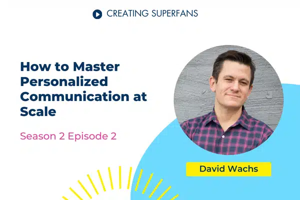 Creating Superfans Podcast Episode 202 How to Master Personalized Communication at Scale with David Wachs