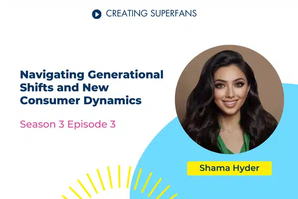 Creating Superfans Podcast Episode 303 - Navigating Generational Shifts and New Consumer Dynamics with Shama Hyder