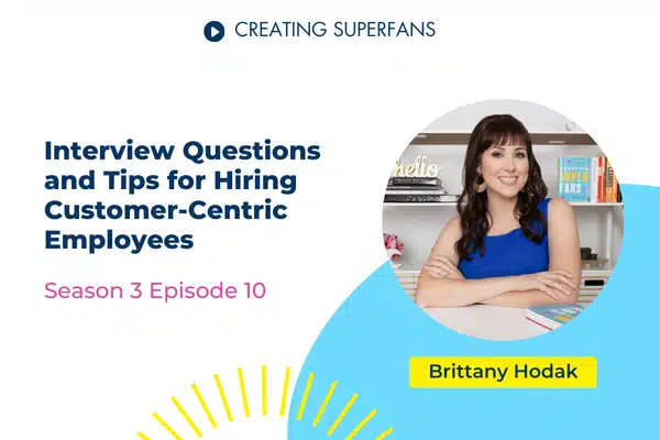 Creating Superfans Podcast Episode 310 - Interview Questions and Tips for Hiring Customer-Centric Candidates - Brittany Hodak