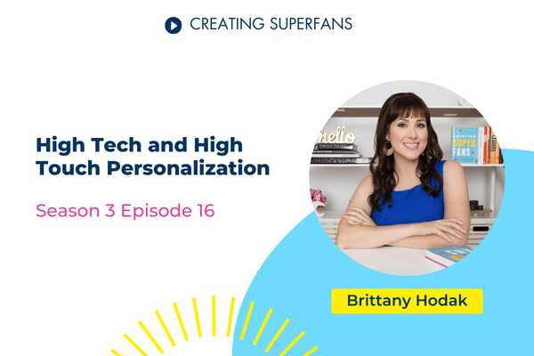 Creating Superfans Podcast Episode 316 High Tech and High Touch Personalization with Brittany Hodak