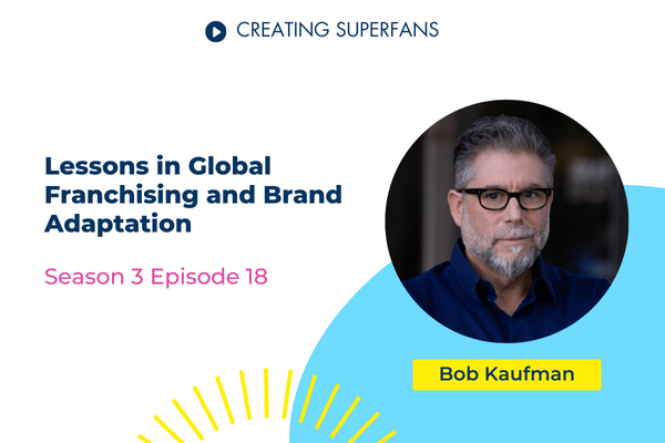 Creating Superfans Podcast Episode 318 Lessons in Global Franchising and Brand Adaptation with Bob Kaufman - Brittany Hodak