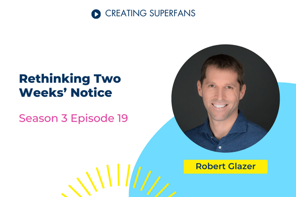 Creating Superfans podcast episode 319 - Rethinking Two Weeks' Notice with guest Robert Glazer - Brittany Hodak