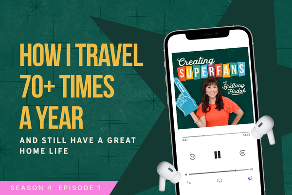creating superfans podcast with brittany hodak - how I travel 70+ times a year and still have a great home life - season 4 episode 1